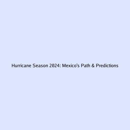 Hurricane Season 2024: Mexico's Path & Predictions