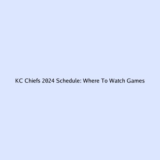 KC Chiefs 2024 Schedule: Where To Watch Games