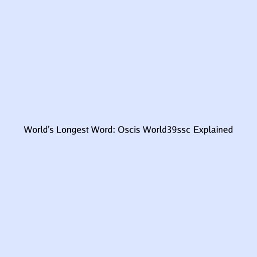 World's Longest Word: Oscis World39ssc Explained